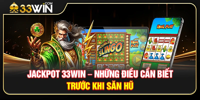 Jackpot 33WIN – Những Điều Cần Biết Trước Khi Săn Hũ
