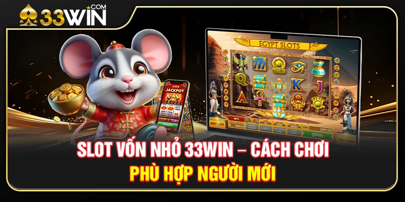 Slot Vốn Nhỏ 33WIN 1 Slot Vốn Nhỏ 33WIN – Cách Chơi Phù Hợp Người Mới