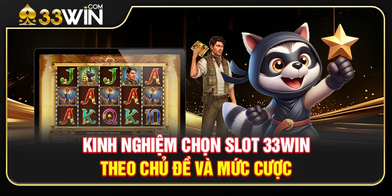 Kinh Nghiệm Chọn Slot 33WINTheo Chủ Đề Và Mức Cược