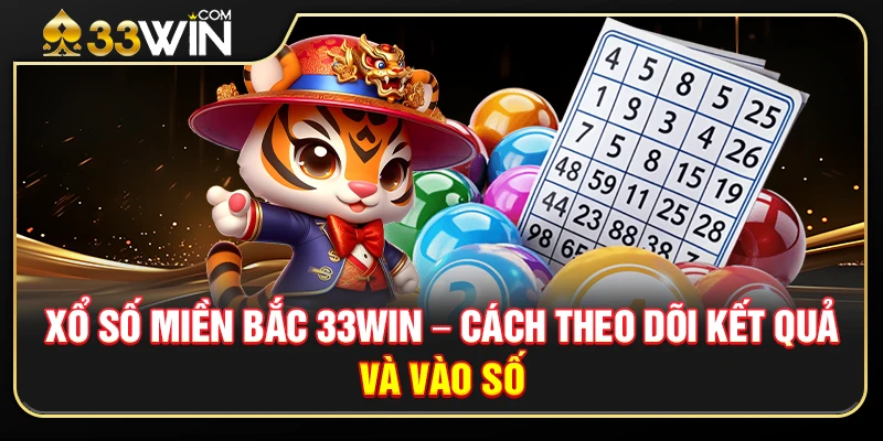 Xổ Số Miền Bắc 33WIN – Cách Theo Dõi Kết Quả Và Vào Số Chuẩn Xác