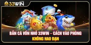 Bắn Cá Vốn Nhỏ 33WIN – Bí Quyết Vào Phòng Chuẩn Không Hao Đạn