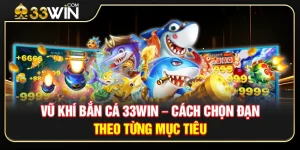 Vũ Khí Bắn Cá 33WIN – Cách Chọn Đạn Theo Từng Mục Tiêu