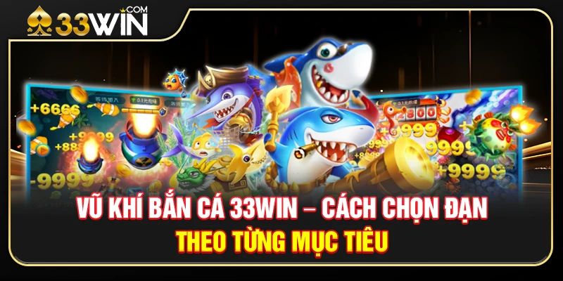 Vũ Khí Bắn Cá 33WIN – Cách Chọn Đạn Theo Từng Mục Tiêu