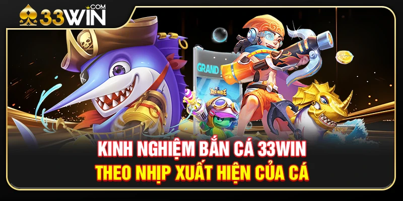 Kinh Nghiệm Chơi Theo Nhịp Bắn Cá 33WIN Canh Chuẩn Thời Điểm