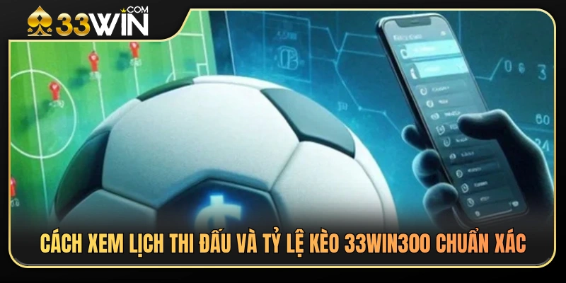 Hướng dẫn tra cứu lịch thi đấu và tỷ lệ kèo 33WIN 