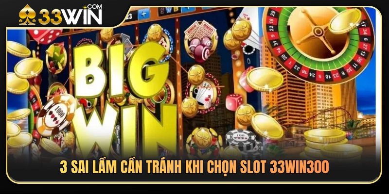 Top 3 sai sót cần tránh lúc chọn slot 33WIN