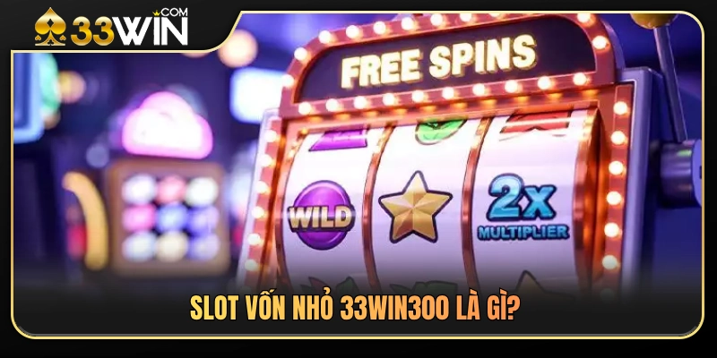 Slot Vốn Nhỏ 33WIN 2 Tìm hiểu về sảnh slot vốn nhỏ 33WIN