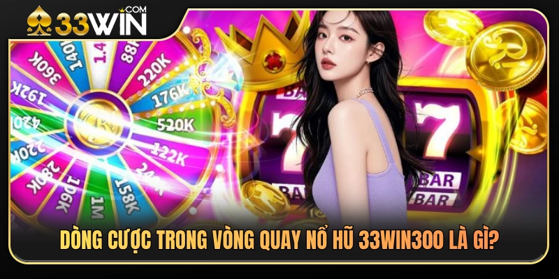 Vòng Quay Nổ Hũ 33WIN – Cách Hiểu Dòng Cược Và Bảng Trả Thưởng 2 Tìm hiểu về dòng cược tại slot 33WIN300